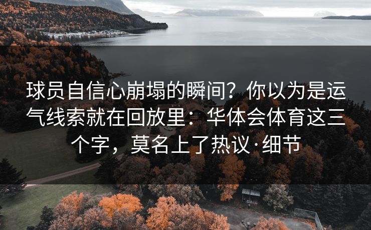 球员自信心崩塌的瞬间？你以为是运气线索就在回放里：华体会体育这三个字，莫名上了热议·细节