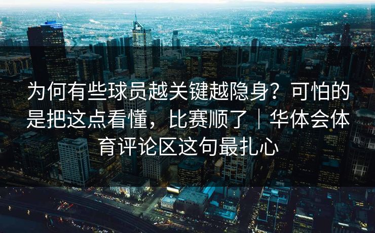 为何有些球员越关键越隐身?可怕的是把这点看懂,比赛顺了|华体会体育评论区这句最扎心 为何有些球员越关键越隐身?可怕的是把这点看懂,比赛顺了|华体会体育评论区这句最扎心
