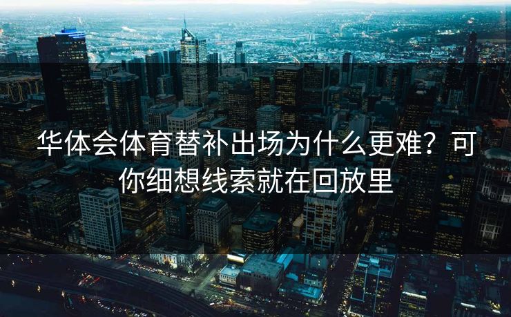 华体会体育替补出场为什么更难?可你细想线索就在回放里 华体会体育替补出场为什么更难?可你细想线索就在回放里