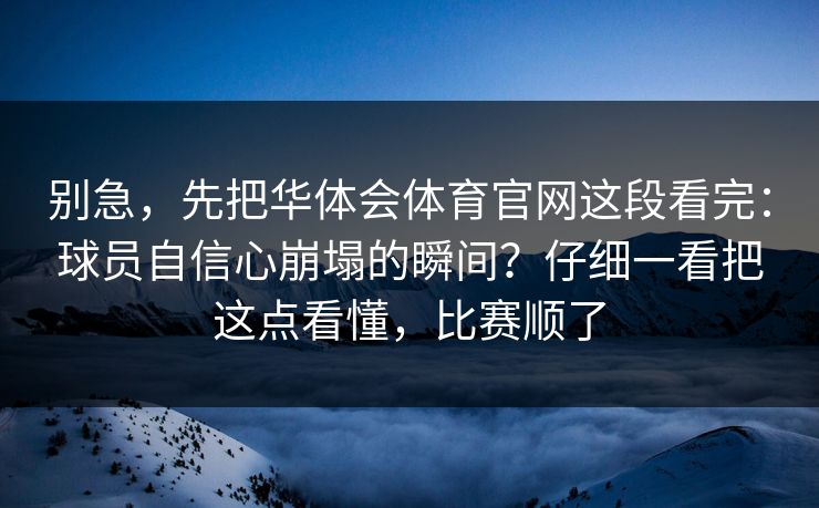 别急，先把华体会体育官网这段看完：球员自信心崩塌的瞬间？仔细一看把这点看懂，比赛顺了