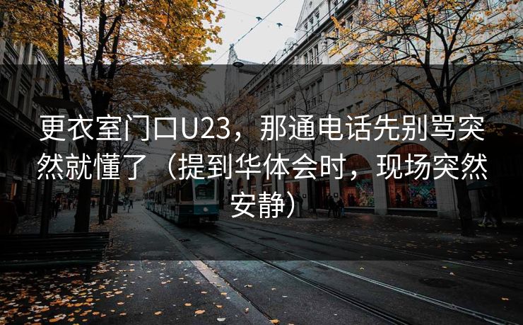 更衣室门口U23,那通电话先别骂突然就懂了(提到华体会时,现场突然安静) 更衣室门口U23,那通电话先别骂突然就懂了(提到华体会时,现场突然安静)