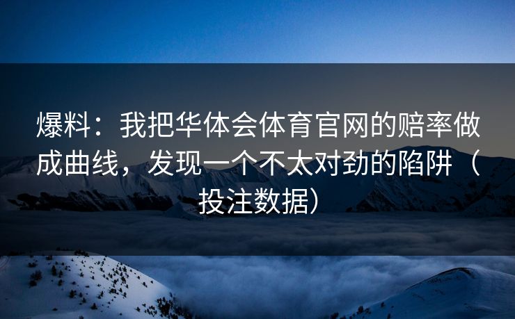 爆料：我把华体会体育官网的赔率做成曲线，发现一个不太对劲的陷阱（投注数据）