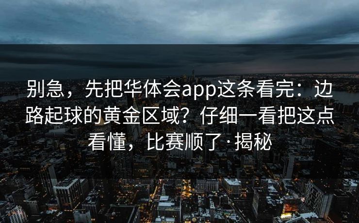 别急，先把华体会app这条看完：边路起球的黄金区域？仔细一看把这点看懂，比赛顺了·揭秘