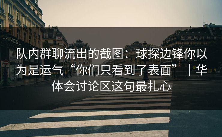 队内群聊流出的截图：球探边锋你以为是运气“你们只看到了表面”｜华体会讨论区这句最扎心