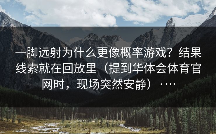 一脚远射为什么更像概率游戏？结果线索就在回放里（提到华体会体育官网时，现场突然安静）·…