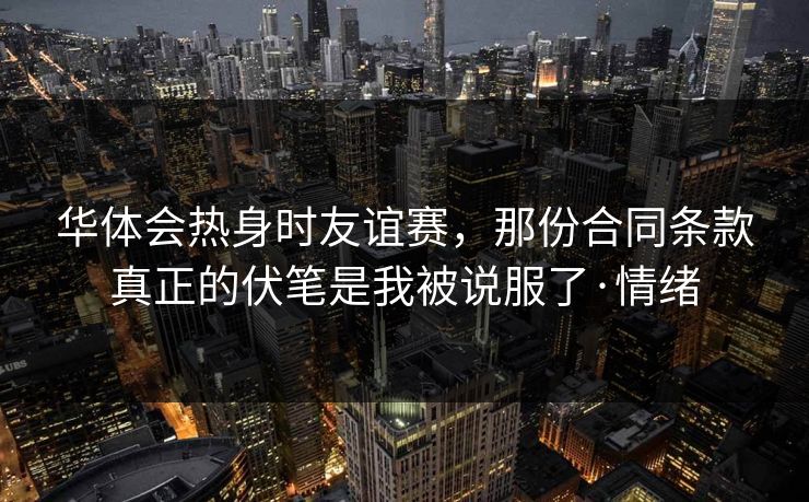 华体会热身时友谊赛，那份合同条款真正的伏笔是我被说服了·情绪