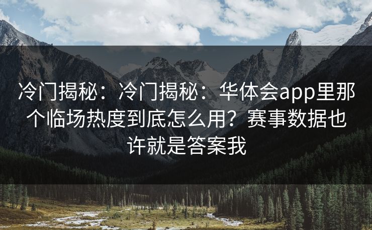 冷门揭秘：冷门揭秘：华体会app里那个临场热度到底怎么用？赛事数据也许就是答案我
