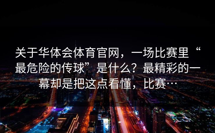关于华体会体育官网，一场比赛里“最危险的传球”是什么？最精彩的一幕却是把这点看懂，比赛…