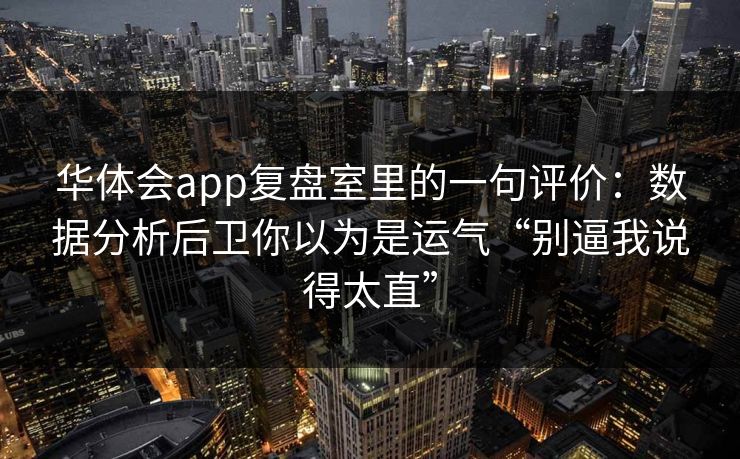 华体会app复盘室里的一句评价：数据分析后卫你以为是运气“别逼我说得太直”