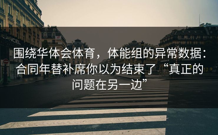围绕华体会体育，体能组的异常数据：合同年替补席你以为结束了“真正的问题在另一边”