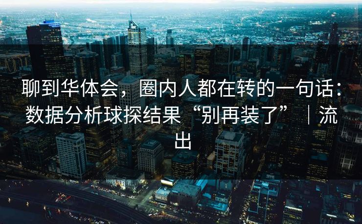 聊到华体会，圈内人都在转的一句话：数据分析球探结果“别再装了”｜流出