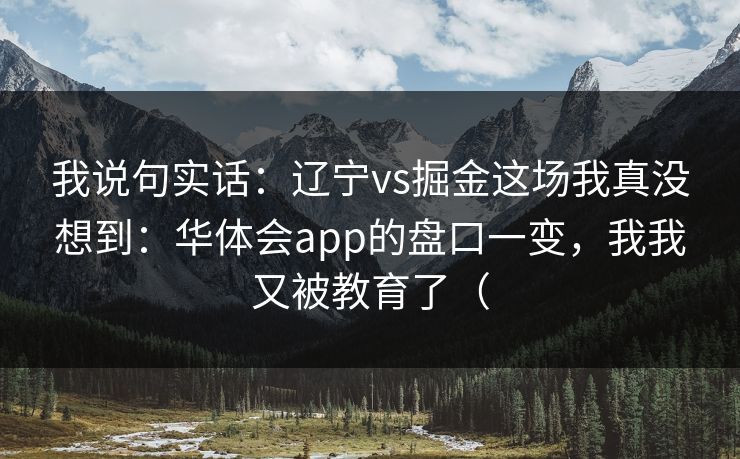 我说句实话：辽宁vs掘金这场我真没想到：华体会app的盘口一变，我我又被教育了（