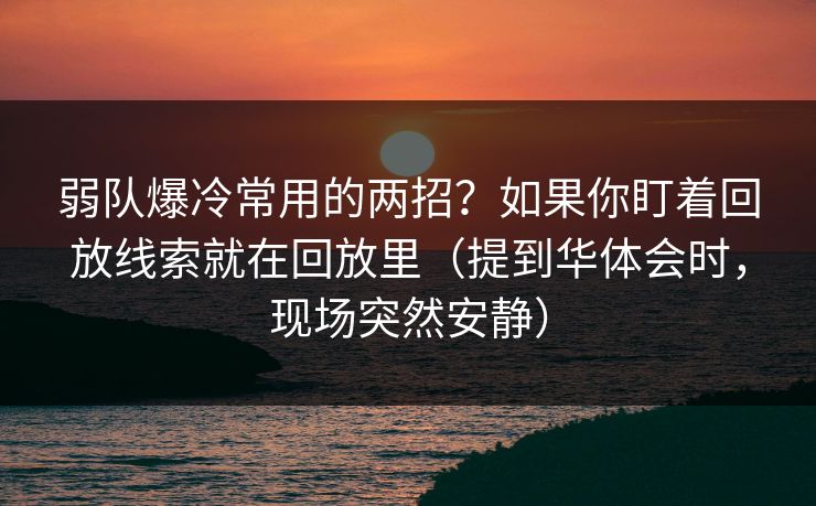 弱队爆冷常用的两招？如果你盯着回放线索就在回放里（提到华体会时，现场突然安静）
