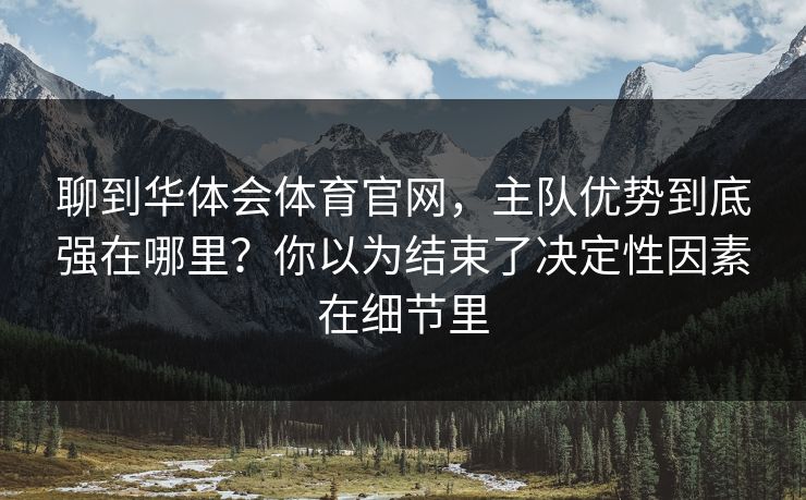 聊到华体会体育官网，主队优势到底强在哪里？你以为结束了决定性因素在细节里