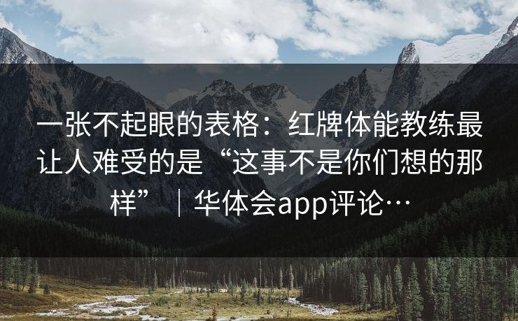 一张不起眼的表格:红牌体能教练最让人难受的是“这事不是你们想的那样”|华体会app评论… 一张不起眼的表格:红牌体能教练最让人难受的是“这事不是你们想的那样”|华体会app评论…
