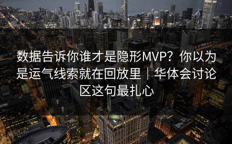 数据告诉你谁才是隐形MVP?你以为是运气线索就在回放里|华体会讨论区这句最扎心 数据告诉你谁才是隐形MVP?你以为是运气线索就在回放里|华体会讨论区这句最扎心