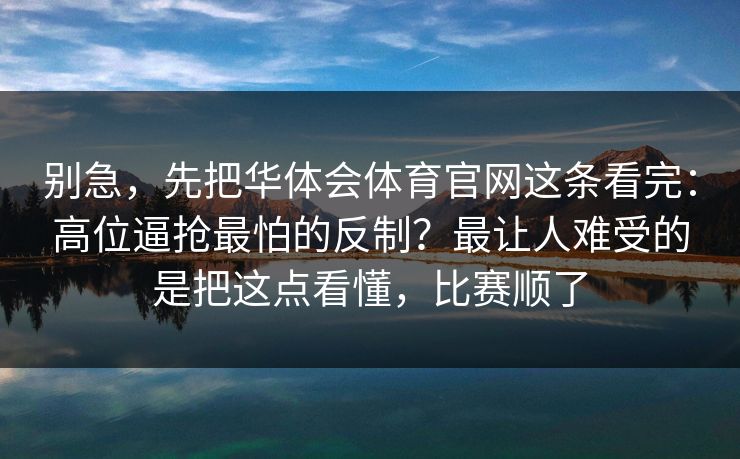 别急,先把华体会体育官网这条看完:高位逼抢最怕的反制?最让人难受的是把这点看懂,比赛顺了 别急,先把华体会体育官网这条看完:高位逼抢最怕的反制?最让人难受的是把这点看懂,比赛顺了