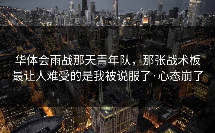 华体会雨战那天青年队,那张战术板最让人难受的是我被说服了·心态崩了 华体会雨战那天青年队,那张战术板最让人难受的是我被说服了·心态崩了