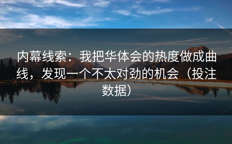 内幕线索：我把华体会的热度做成曲线，发现一个不太对劲的机会（投注数据）