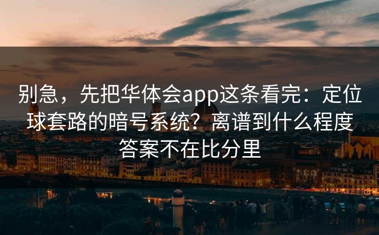 别急,先把华体会app这条看完:定位球套路的暗号系统?离谱到什么程度答案不在比分里 别急,先把华体会app这条看完:定位球套路的暗号系统?离谱到什么程度答案不在比分里