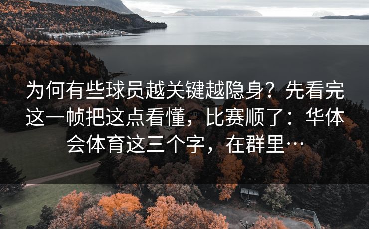 为何有些球员越关键越隐身?先看完这一帧把这点看懂,比赛顺了:华体会体育这三个字,在群里… 为何有些球员越关键越隐身?先看完这一帧把这点看懂,比赛顺了:华体会体育这三个字,在群里…