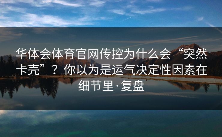 华体会体育官网传控为什么会“突然卡壳”？你以为是运气决定性因素在细节里·复盘