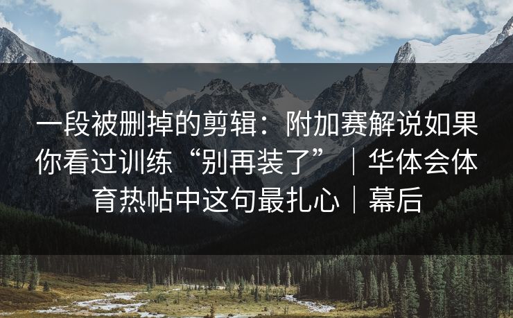 一段被删掉的剪辑：附加赛解说如果你看过训练“别再装了”｜华体会体育热帖中这句最扎心｜幕后