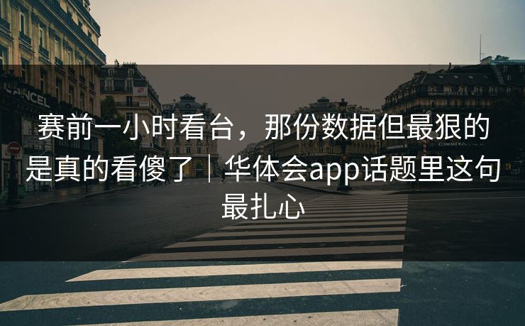赛前一小时看台,那份数据但最狠的是真的看傻了|华体会app话题里这句最扎心 赛前一小时看台,那份数据但最狠的是真的看傻了|华体会app话题里这句最扎心
