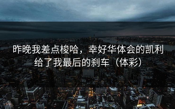 昨晚我差点梭哈，幸好华体会的凯利给了我最后的刹车（体彩）