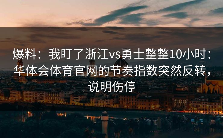 爆料：我盯了浙江vs勇士整整10小时：华体会体育官网的节奏指数突然反转，说明伤停