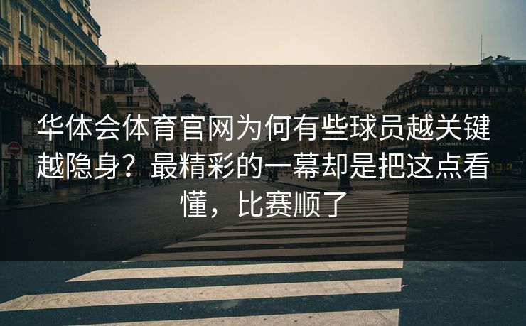 华体会体育官网为何有些球员越关键越隐身？最精彩的一幕却是把这点看懂，比赛顺了