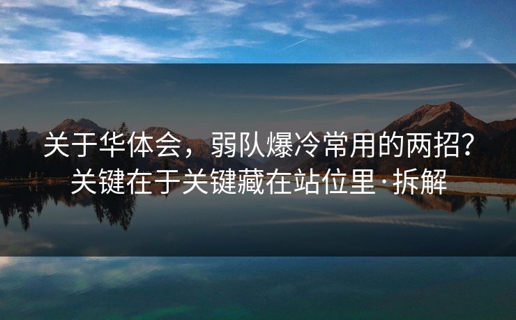 关于华体会,弱队爆冷常用的两招?关键在于关键藏在站位里·拆解 关于华体会,弱队爆冷常用的两招?关键在于关键藏在站位里·拆解