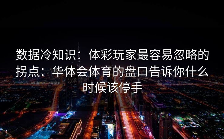数据冷知识：体彩玩家最容易忽略的拐点：华体会体育的盘口告诉你什么时候该停手