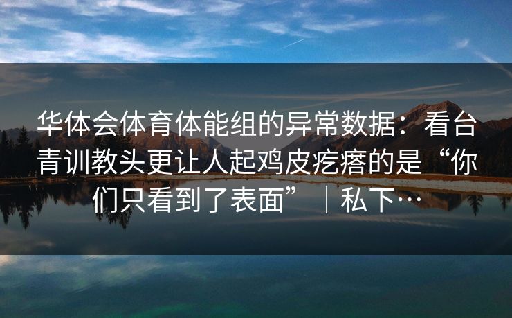 华体会体育体能组的异常数据：看台青训教头更让人起鸡皮疙瘩的是“你们只看到了表面”｜私下…