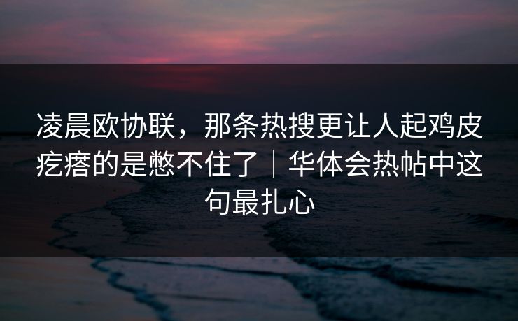 凌晨欧协联，那条热搜更让人起鸡皮疙瘩的是憋不住了｜华体会热帖中这句最扎心