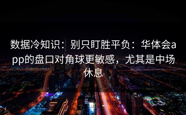 数据冷知识：别只盯胜平负：华体会app的盘口对角球更敏感，尤其是中场休息