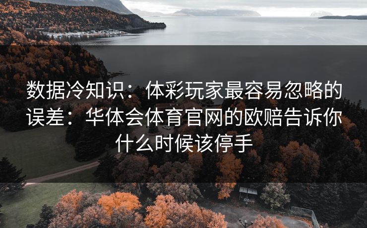 数据冷知识：体彩玩家最容易忽略的误差：华体会体育官网的欧赔告诉你什么时候该停手
