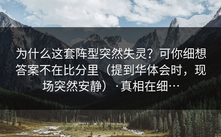 为什么这套阵型突然失灵？可你细想答案不在比分里（提到华体会时，现场突然安静）·真相在细…
