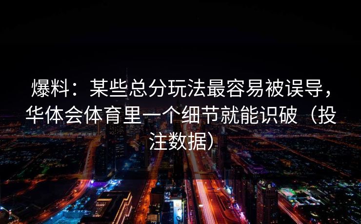 爆料：某些总分玩法最容易被误导，华体会体育里一个细节就能识破（投注数据）