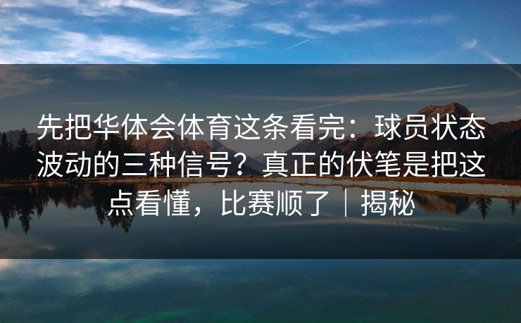 先把华体会体育这条看完：球员状态波动的三种信号？真正的伏笔是把这点看懂，比赛顺了｜揭秘